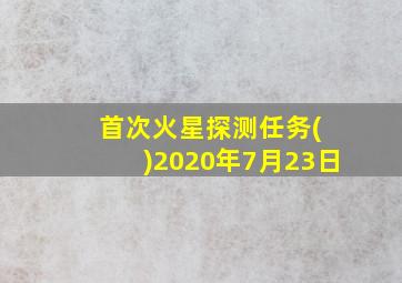 首次火星探测任务( )2020年7月23日